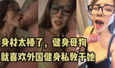 健身！母狗！反差婊！她们最爱的就是外国大屌