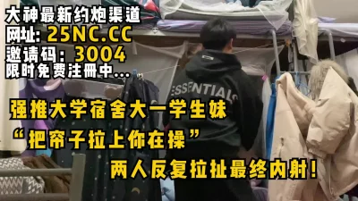 强推宿舍大一学生妹！反复拉扯最后内射！女主可约